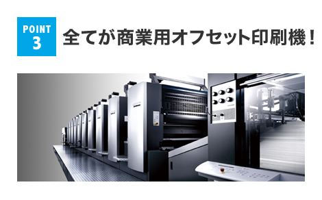 POINT 3 全てが商業用オフセット印刷機！