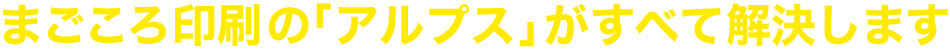まごころ印刷の「アルプス」がすべて解決します